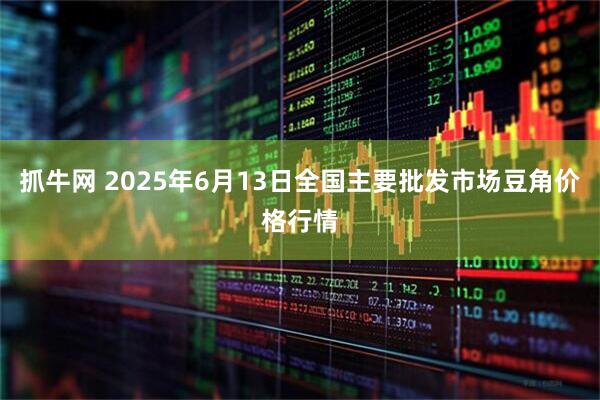 抓牛网 2025年6月13日全国主要批发市场豆角价格行情
