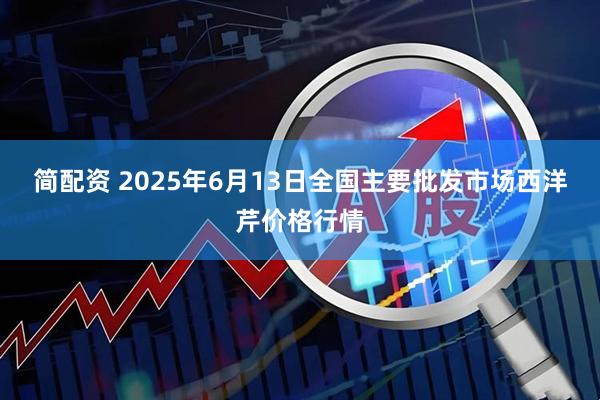 简配资 2025年6月13日全国主要批发市场西洋芹价格行情