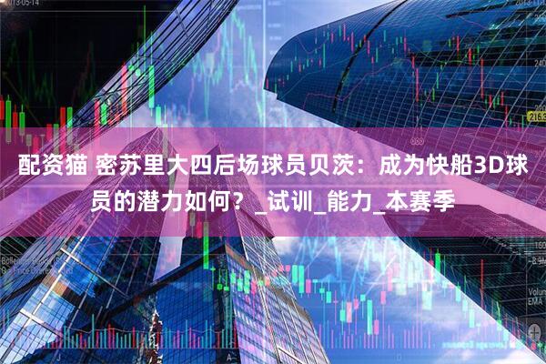 配资猫 密苏里大四后场球员贝茨：成为快船3D球员的潜力如何？_试训_能力_本赛季