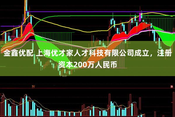 金鑫优配 上海优才家人才科技有限公司成立，注册资本200万人民币
