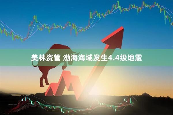 美林资管 渤海海域发生4.4级地震