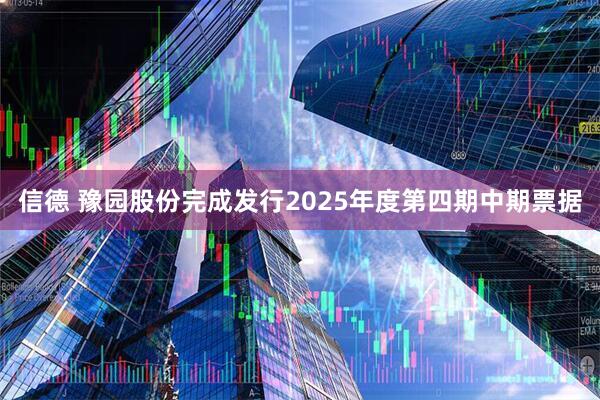 信德 豫园股份完成发行2025年度第四期中期票据