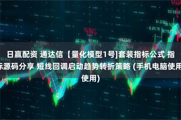 日赢配资 通达信【量化模型1号]套装指标公式 指标源码分享 短线回调启动趋势转折策略 (手机电脑使用)