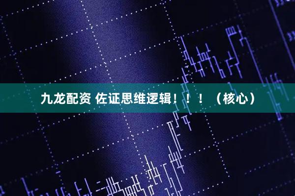 九龙配资 佐证思维逻辑！！！（核心）