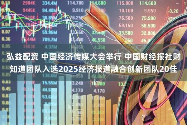 弘益配资 中国经济传媒大会举行 中国财经报社财知道团队入选2025经济报道融合创新团队20佳